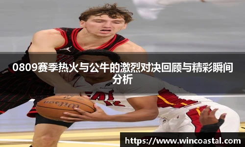0809赛季热火与公牛的激烈对决回顾与精彩瞬间分析