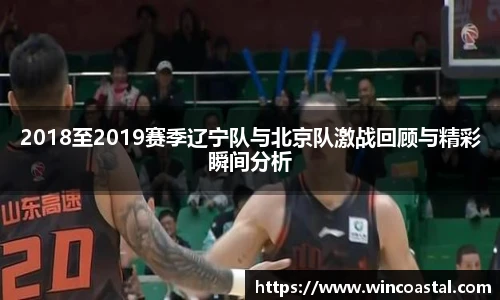 2018至2019赛季辽宁队与北京队激战回顾与精彩瞬间分析