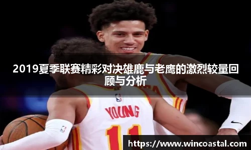 2019夏季联赛精彩对决雄鹿与老鹰的激烈较量回顾与分析