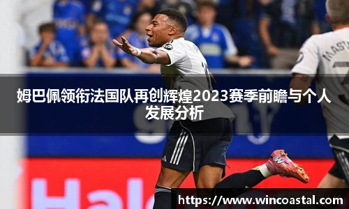 姆巴佩领衔法国队再创辉煌2023赛季前瞻与个人发展分析