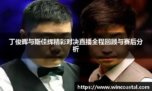 丁俊晖与斯佳辉精彩对决直播全程回顾与赛后分析