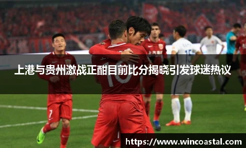 上港与贵州激战正酣目前比分揭晓引发球迷热议
