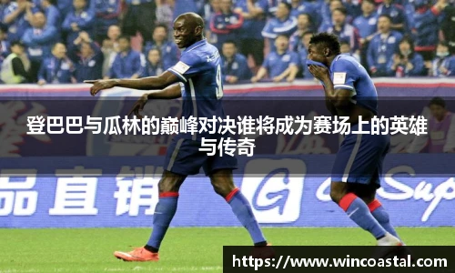 登巴巴与瓜林的巅峰对决谁将成为赛场上的英雄与传奇
