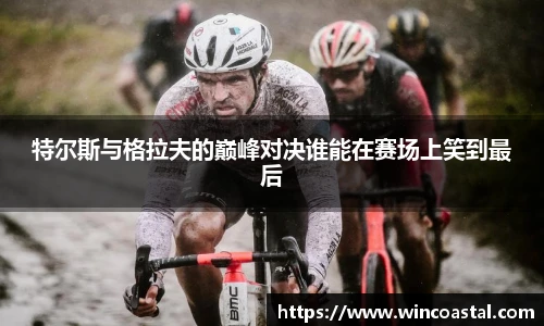 特尔斯与格拉夫的巅峰对决谁能在赛场上笑到最后